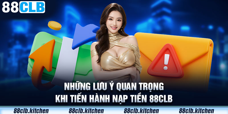 Những lưu ý đặc biệt trong quá trình nạp tiền 88CLB