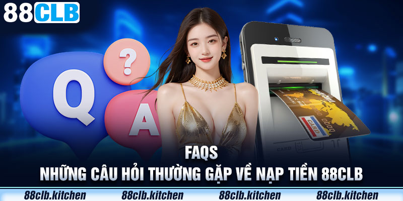 FAQs - Những câu hỏi thường gặp về nạp tiền 88CLB